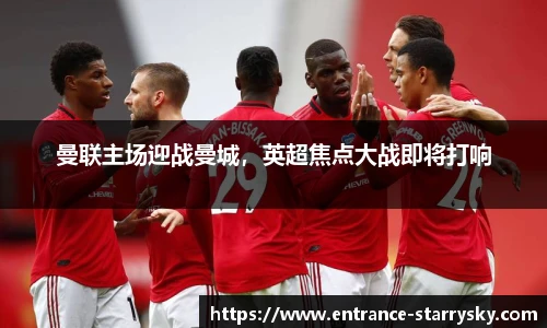 曼联主场迎战曼城，英超焦点大战即将打响