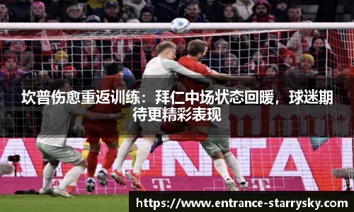 坎普伤愈重返训练：拜仁中场状态回暖，球迷期待更精彩表现
