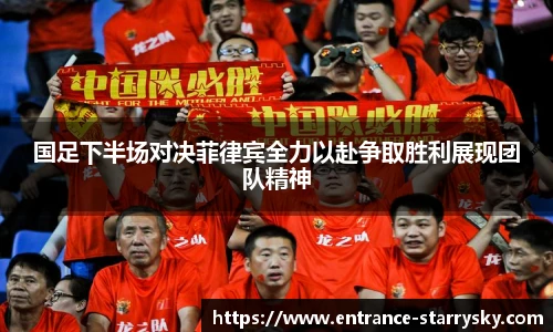 国足下半场对决菲律宾全力以赴争取胜利展现团队精神