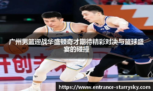 广州男篮迎战华盛顿奇才期待精彩对决与篮球盛宴的碰撞