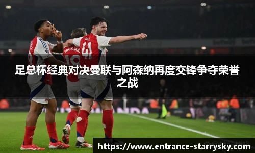 足总杯经典对决曼联与阿森纳再度交锋争夺荣誉之战