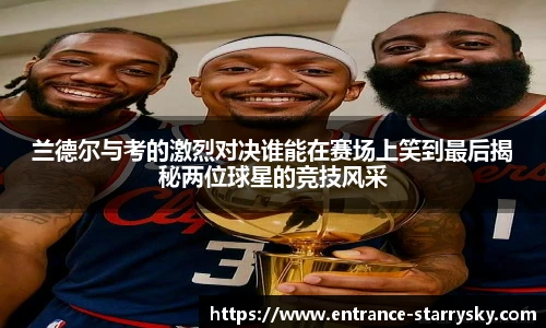 兰德尔与考的激烈对决谁能在赛场上笑到最后揭秘两位球星的竞技风采